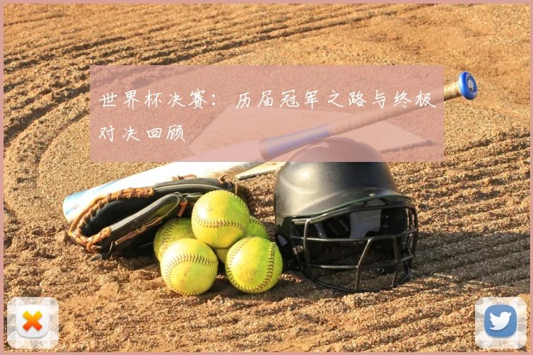 世界杯决赛:历届冠军之路与终极对决回顾
