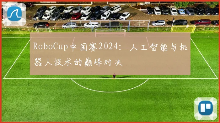 RoboCup中国赛2024:人工智能与机器人技术的巅峰对决