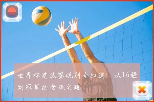 世界杯淘汰赛规则全知道：从16强到冠军的晋级之路