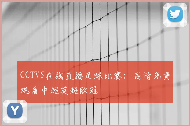 CCTV5在线直播足球比赛：高清免费观看中超英超欧冠